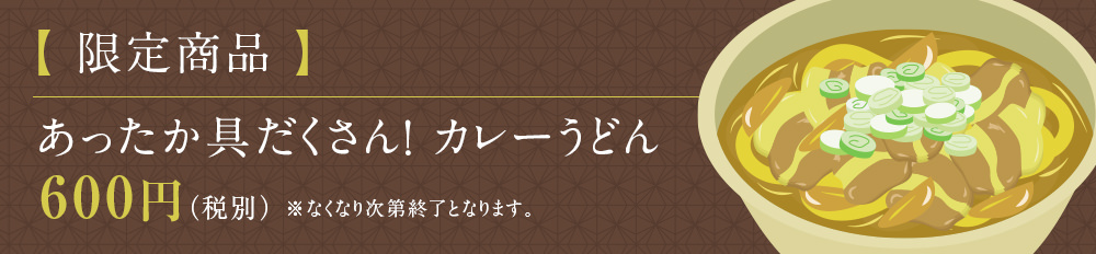 【 限定商品 】あったか具だくさん! カレーうどん 600円(税別)※なくなり次第終了となります。